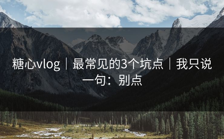 糖心vlog｜最常见的3个坑点｜我只说一句：别点