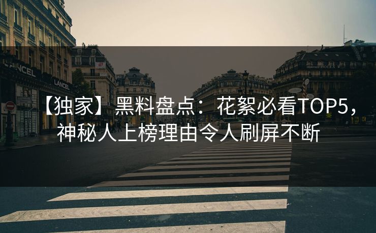【独家】黑料盘点：花絮必看TOP5，神秘人上榜理由令人刷屏不断