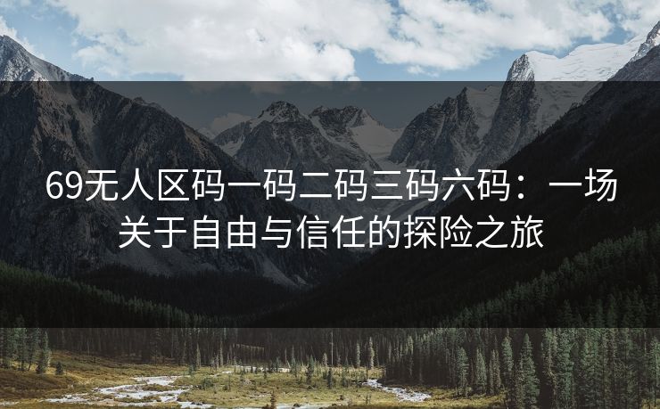 69无人区码一码二码三码六码：一场关于自由与信任的探险之旅