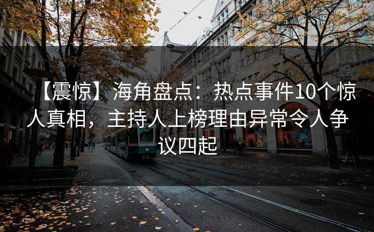 【震惊】海角盘点：热点事件10个惊人真相，主持人上榜理由异常令人争议四起