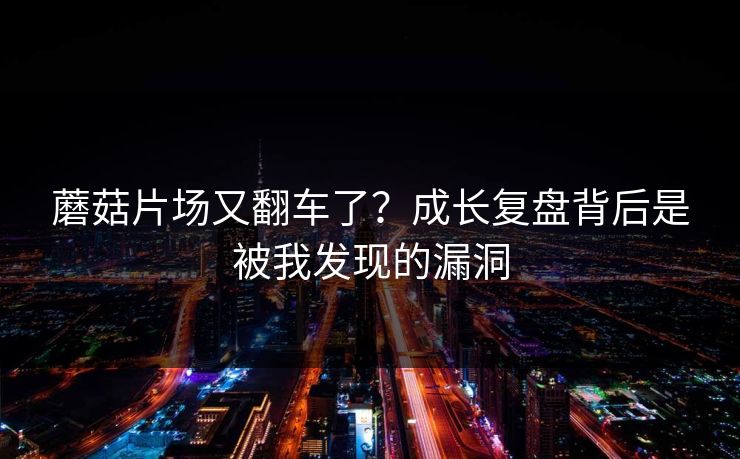 蘑菇片场又翻车了?成长复盘背后是被我发现的漏洞